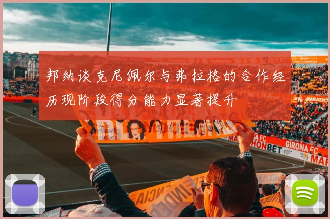 邦纳谈克尼佩尔与弗拉格的合作经历现阶段得分能力显著提升