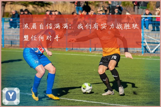 浓眉自信满满：我们有实力战胜联盟任何对手
