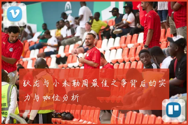 狄龙与小米勒周最佳之争背后的实力与咖位分析