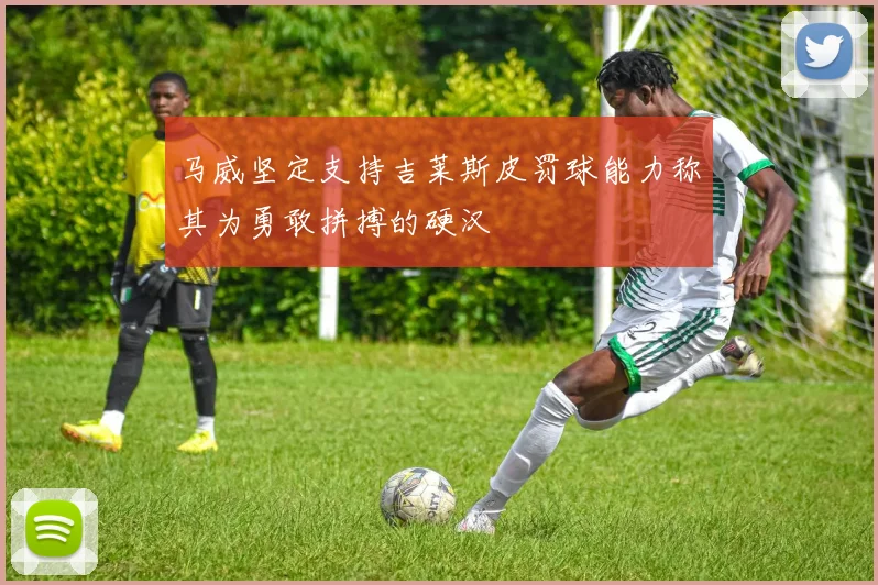 马威坚定支持吉莱斯皮罚球能力称其为勇敢拼搏的硬汉