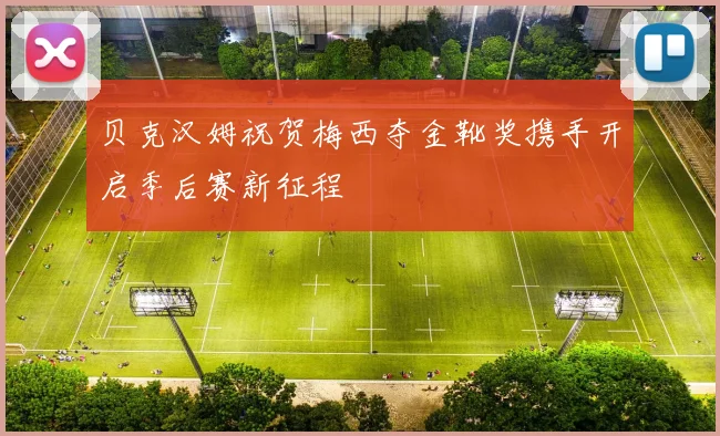 贝克汉姆祝贺梅西夺金靴奖携手开启季后赛新征程