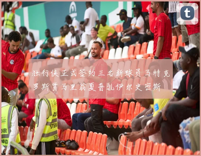 独行侠正式签约三名新球员马特克罗斯贾马里翁夏普扎伊尔史密斯