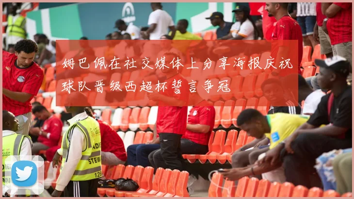 姆巴佩在社交媒体上分享海报庆祝球队晋级西超杯誓言争冠