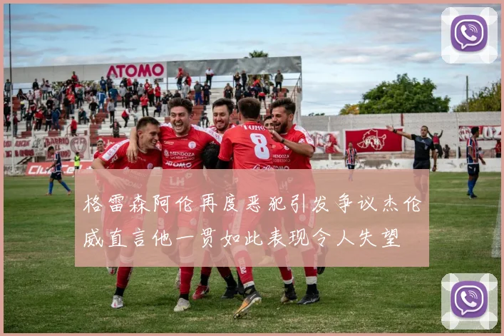 格雷森阿伦再度恶犯引发争议杰伦威直言他一贯如此表现令人失望