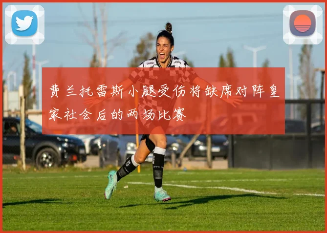 费兰托雷斯小腿受伤将缺席对阵皇家社会后的两场比赛
