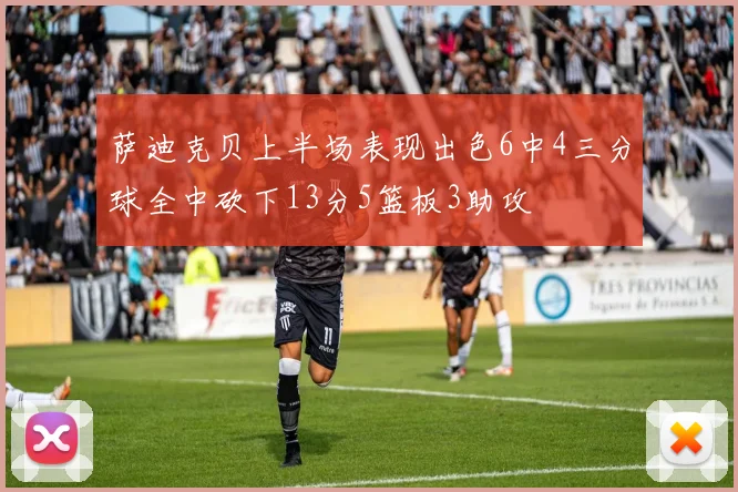 萨迪克贝上半场表现出色6中4三分球全中砍下13分5篮板3助攻