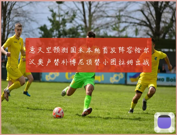 意天空预测国米本轮首发阵容恰尔汉奥卢替补博尼顶替小图拉姆出战