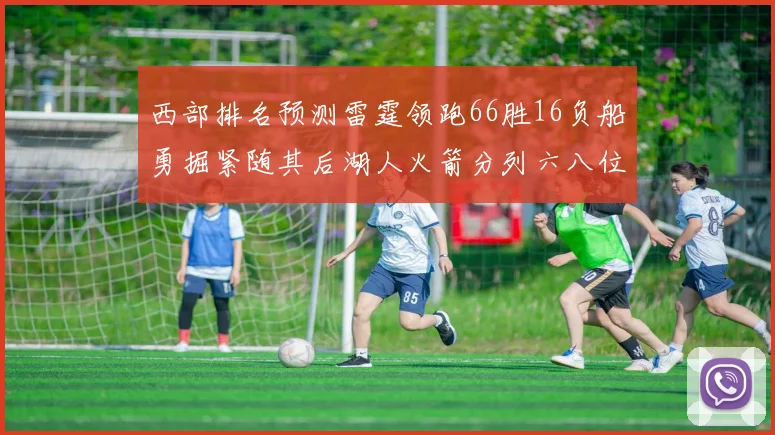 西部排名预测雷霆领跑66胜16负船勇掘紧随其后湖人火箭分列六八位