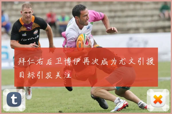 拜仁右后卫博伊再次成为尤文引援目标引发关注